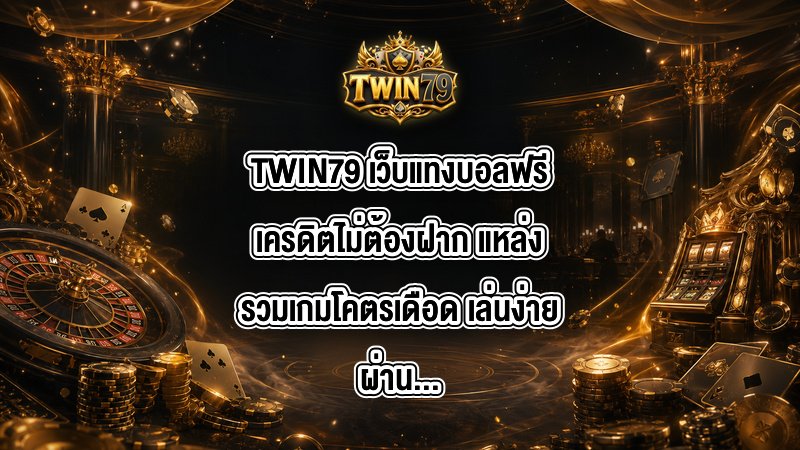 TWIN79 เว็บแทงบอลฟรีเครดิตไม่ต้องฝาก